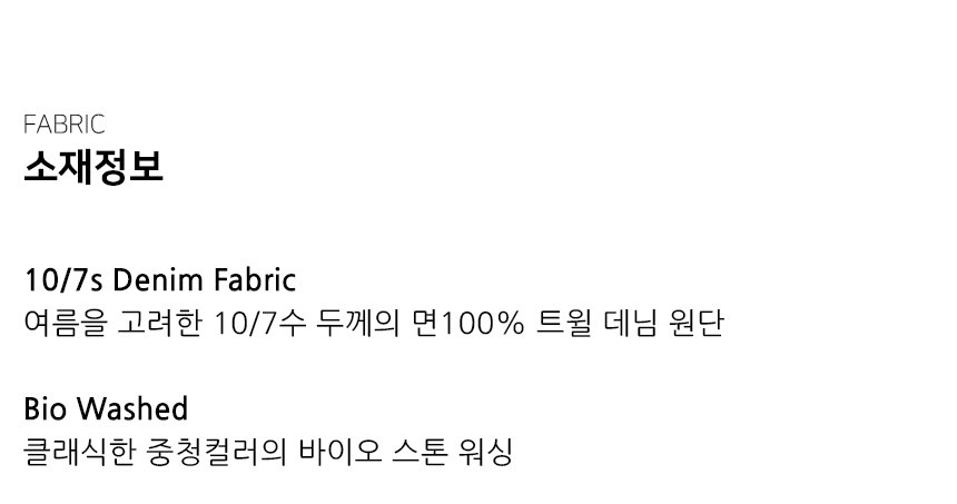 "소재정보 10/7s Denim Fabric 여름을 고려한 10/7수 두께의 면100% 트윌 데님 원단  Bio Washed 클래식한 중청컬러의 바이오 스톤 워싱"