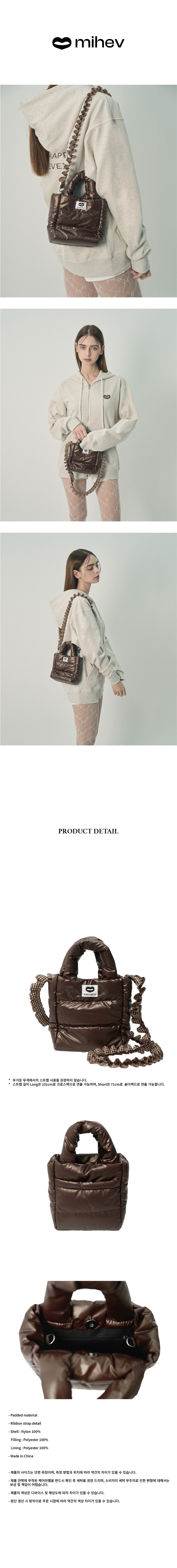 - Padded material  - Ribbon strap detail  - Shell : Nylon 100%     Filling : Polyester 100%     Lining : Polyester 100%  - Made in China    - 제품의 사이즈는 단면 측정이며, 측정 방법과 위치에 따라 약간의 차이가 있을 수 있습니다.   - 제품 안쪽에 부착된 케어라벨을 반드시 확인 후 세탁을 권장 드리며, 소비자의 세탁 부주의로 인한 변형에 대해서는    보상 및 책임이 어렵습니다.  - 제품의 색상은 디바이스 및 해상도에 따라 차이가 있을 수 있습니다.  - 원단 생산 시 탕차이로 주문 시점에 따라 약간의 색상 차이가 있을 수 있습니다.   