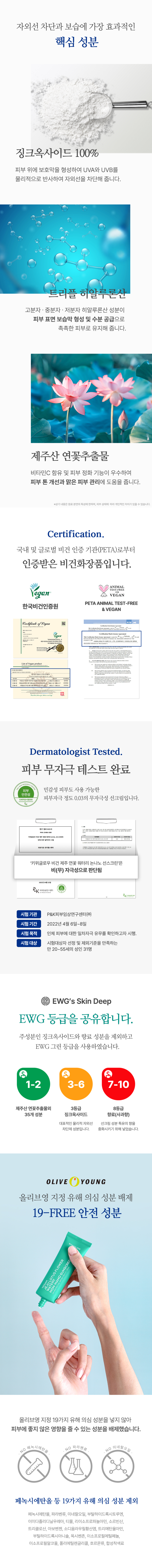 징크옥사이드와 트리플 히알루론산, 제주산 연꽃추출물이 함유되어 있는 비건 제품입니다. 피부에 좋지 않은 영향을 줄 수 있는 성분은 모두 배제했습니다.