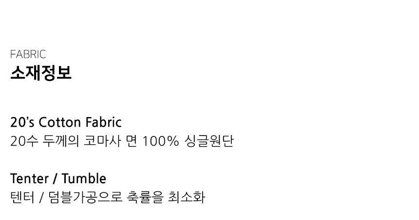 "소재정보  20’s Cotton Fabric 20수 두께의 코마사 면 100% 싱글원단  Tenter / Tumble 텐터 / 덤블가공으로 축률을 최소화"