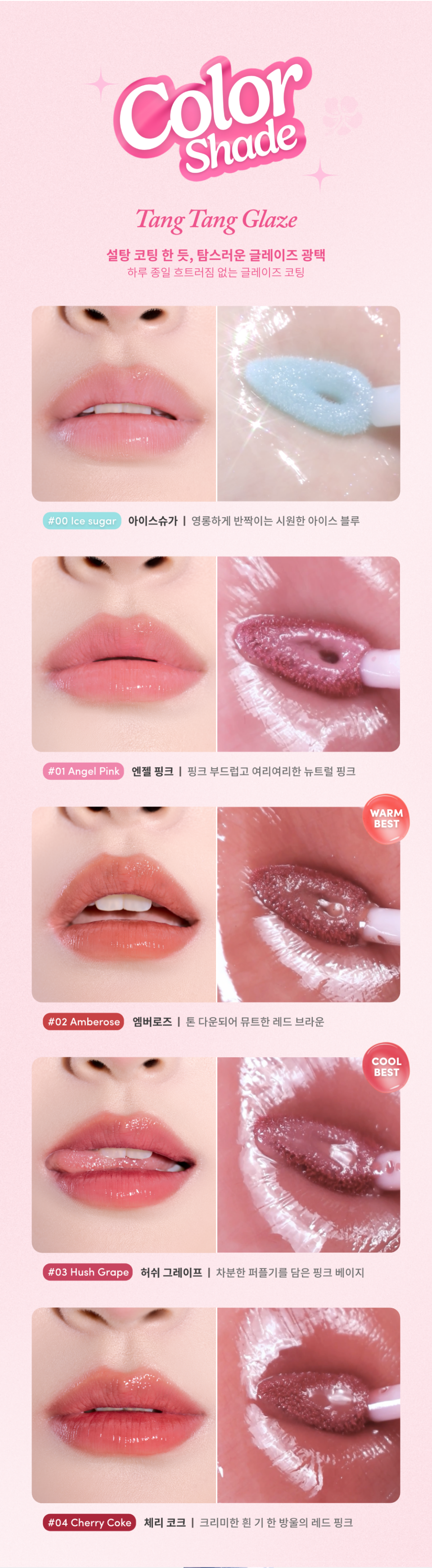 설탕 코팅 한 듯, 탐스러운 글레이즈 광택 하루 종일 흐트러짐 없는 글레이즈 코팅 , No.0 아이스 슈가, 영롱하게 반짝이는 시원한 아이스 블루 No.1 엔젤 핑크 핑크 부드럽고 여리여리한 뉴트럴 핑크 No.2 엠버로즈 톤 다운되어 뮤트한 레드 브라운  No.3 허쉬 그레이프 차분한 퍼플기를 담은 핑크 베이지  No.4 체리 코크 크리미한 흰 기 한 방울의 레드 핑크 