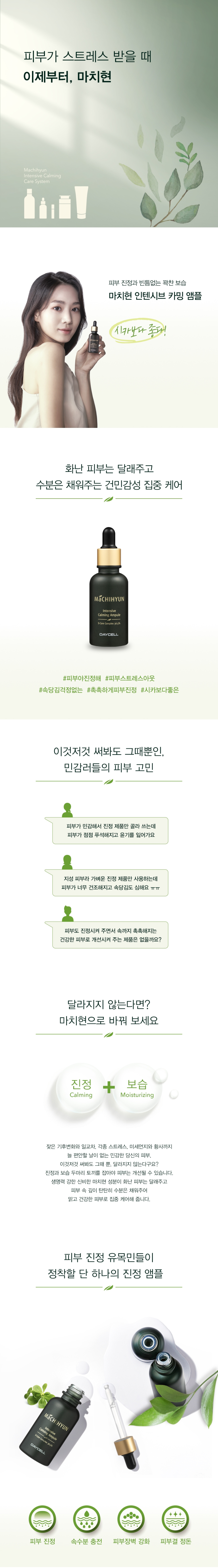 각종 스트레스로 예민해진 피부 진정 쫀쫀한 제형이지만 산뜻하고 촉촉한 발림성 건조로 인한 가려움증 완화 쇠비름추출물 12.25%, 카바 리포좀 15%, 바이오사카라이드검 복합물 5%, Pro-Moist Amino Complex 4.15% 적용 피부 건조를 유발하는 알코올 배제 특허 기술[특허 제 10-0778903호] 적용으로 높은 흡수력과 보습력 피부 자극 테스트 완료