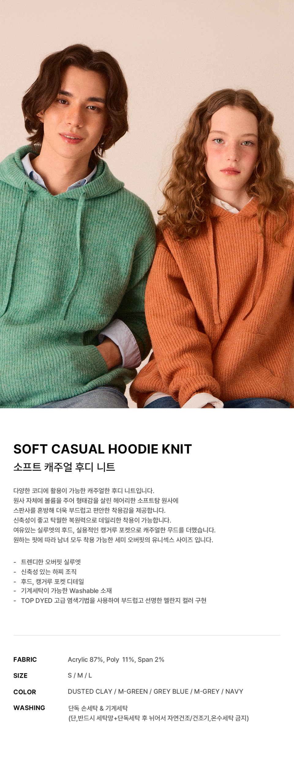 소프트 캐주얼 후디 니트 -5color에 대한 상품 설명입니다.다양한 코디에 활용이 가능한 캐주얼한 후디 니트입니다. 원사 자체에 볼륨을 주어 형태감을 살린 헤어리한 소프트탐 원사에 스판사를 혼방 해 더욱 부드럽고 편안한 착용감을 제공합니다.  신축성이 좋고 탁월한 복원력으로 데일리한 착용이 가능합니다. 여유있는 실루엣의 후드, 실용적인 캥거루 포켓으로 캐주얼한 무드를 더했습니다. 원하는 핏에 따라 남녀 모두 착용 가능한 세미 오버핏의 유니섹스 사이즈 입니다. 소재는 Acrylic 87%, Poly 11%, Span 2%입니다. 손세탁,기계세탁이 가능합니다.