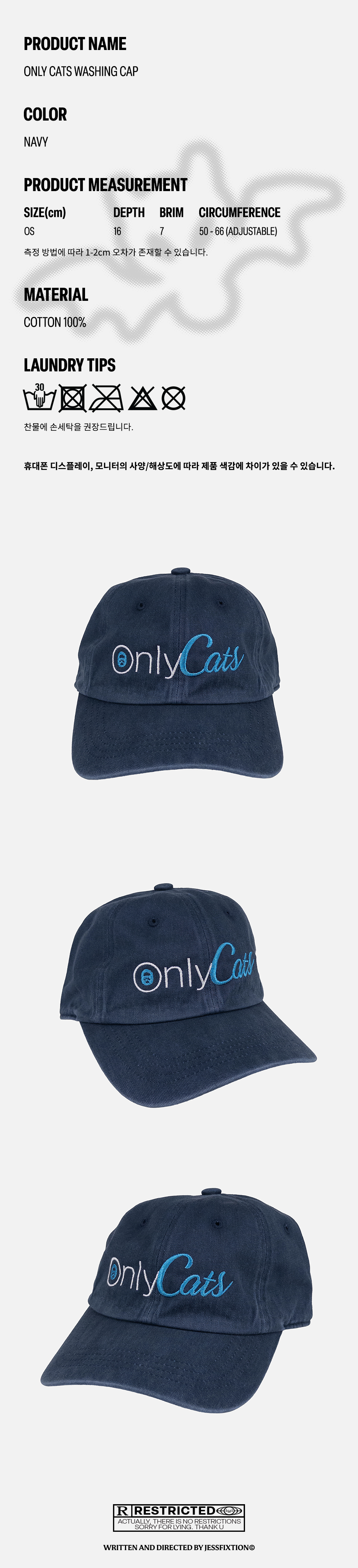 상세 설명 이미지 – ONLY CATS WASHING CAP, 네이비, 면 100%, OS(원사이즈) 제품 디테일 컷 1 – 네이비 워싱 캡 정면, OnlyCats 블루 자수 로고와 심볼 디테일 제품 디테일 컷 2 – 네이비 워싱 캡 45도 측면, 워싱된 원단 질감과 자수 입체감 확인 제품 디테일 컷 3 – 네이비 워싱 캡 측면 각도, 챙의 형태와 전체적인 실루엣 텍스트 이미지 – RESTRICTED 문구와 jessfixtion 크레딧